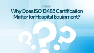 Why Does ISO 13485 Certification Matter for Hospital Equipment?